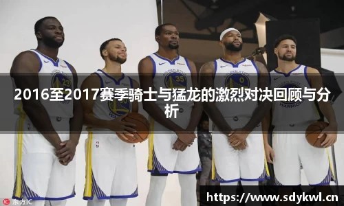 2016至2017赛季骑士与猛龙的激烈对决回顾与分析