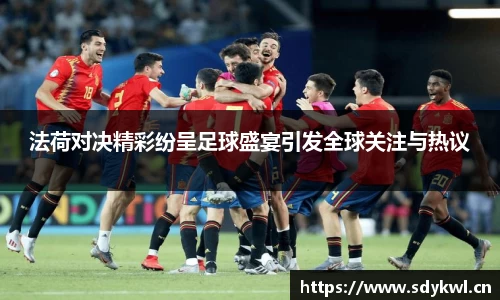 法荷对决精彩纷呈足球盛宴引发全球关注与热议