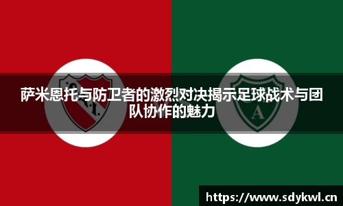 萨米恩托与防卫者的激烈对决揭示足球战术与团队协作的魅力
